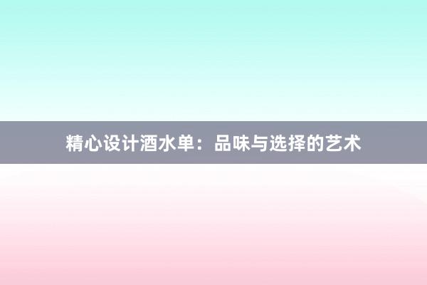 精心设计酒水单：品味与选择的艺术