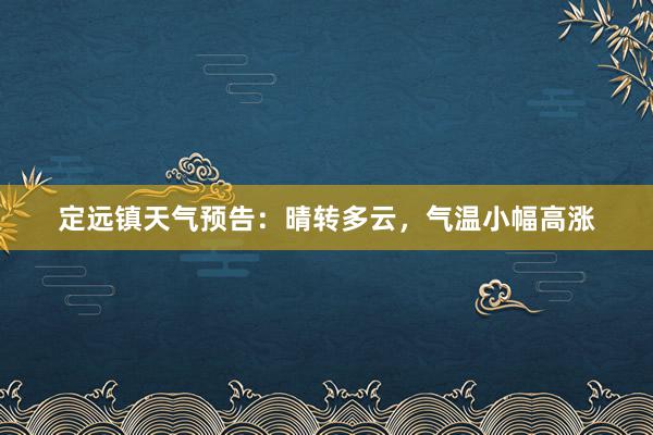 定远镇天气预告：晴转多云，气温小幅高涨